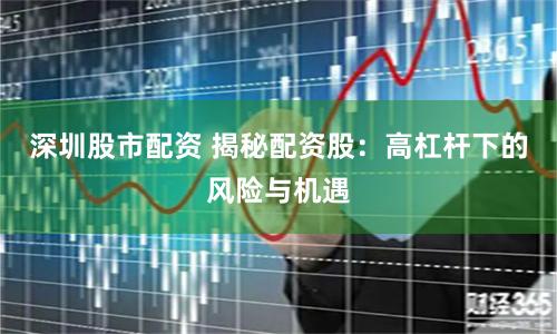 深圳股市配资 揭秘配资股：高杠杆下的风险与机遇
