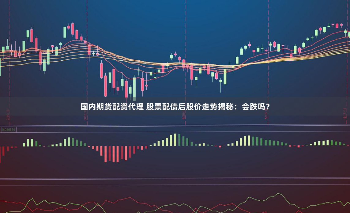 国内期货配资代理 股票配债后股价走势揭秘：会跌吗？