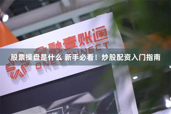 股票操盘是什么 新手必看！炒股配资入门指南