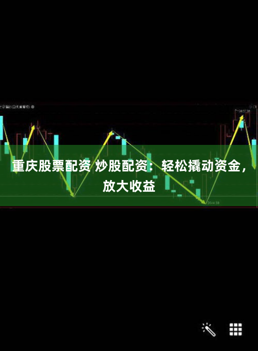 重庆股票配资 炒股配资：轻松撬动资金，放大收益
