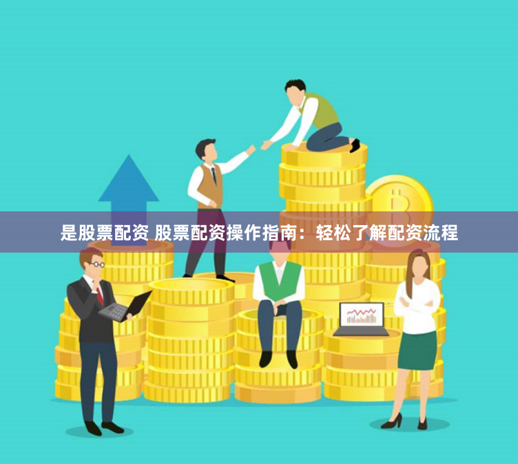 是股票配资 股票配资操作指南：轻松了解配资流程