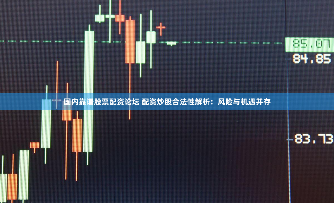 国内靠谱股票配资论坛 配资炒股合法性解析：风险与机遇并存