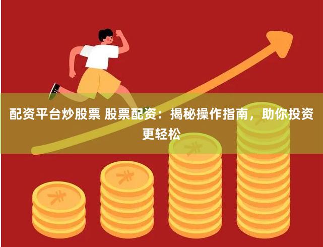 配资平台炒股票 股票配资：揭秘操作指南，助你投资更轻松