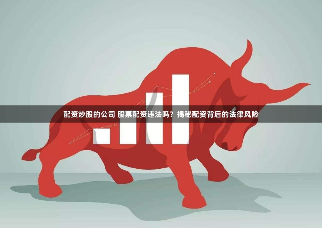 配资炒股的公司 股票配资违法吗？揭秘配资背后的法律风险