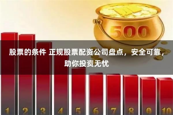 股票的条件 正规股票配资公司盘点，安全可靠，助你投资无忧