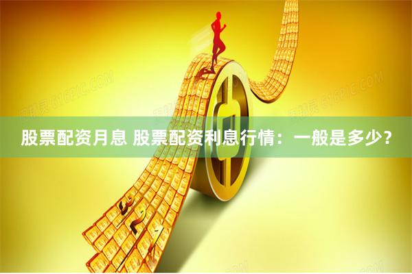 股票配资月息 股票配资利息行情：一般是多少？