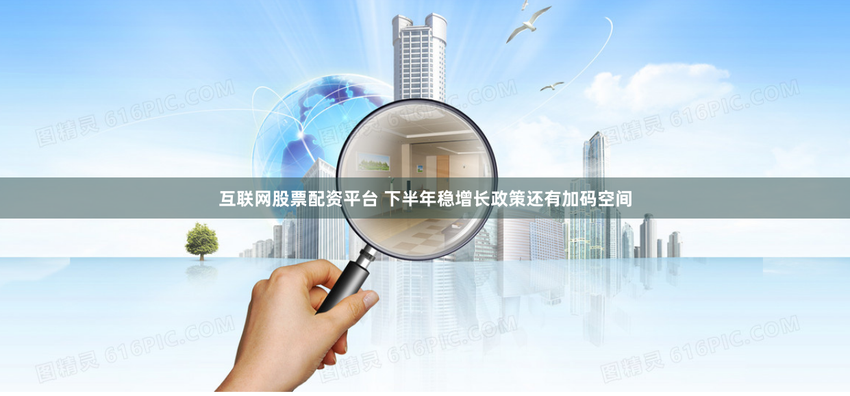 互联网股票配资平台 下半年稳增长政策还有加码空间