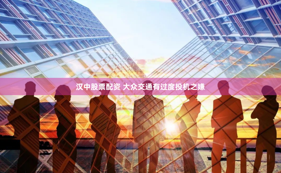 汉中股票配资 大众交通有过度投机之嫌