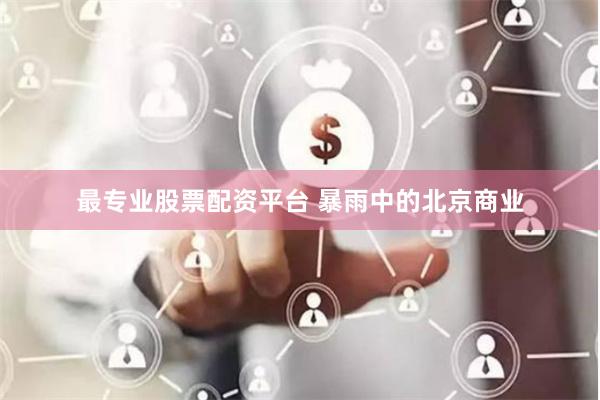 最专业股票配资平台 暴雨中的北京商业