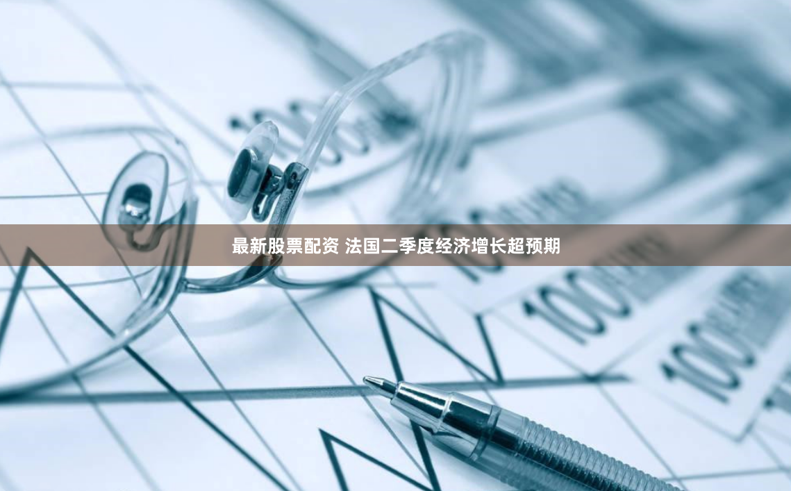 最新股票配资 法国二季度经济增长超预期