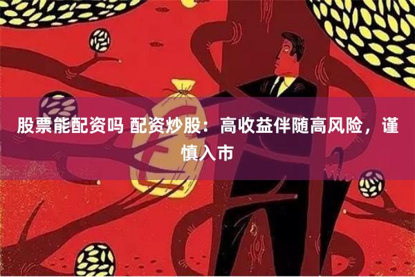 股票能配资吗 配资炒股：高收益伴随高风险，谨慎入市