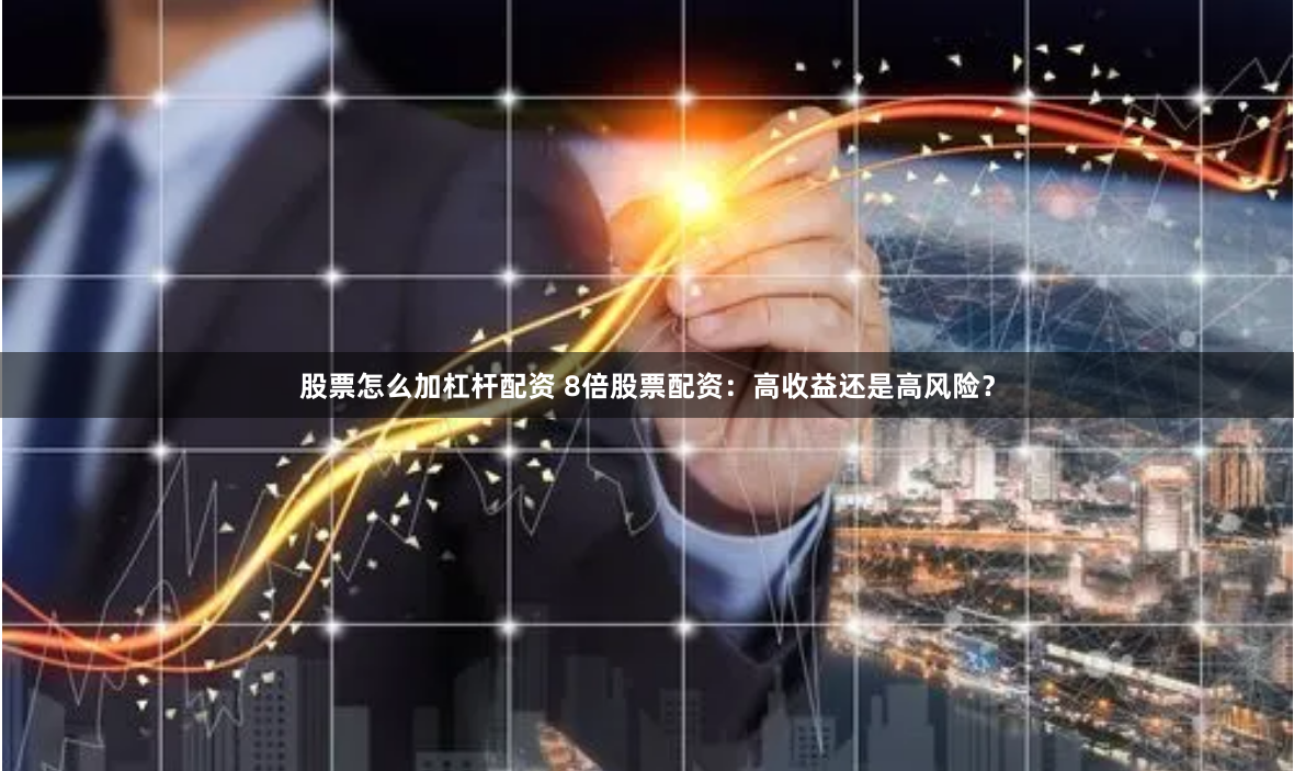 股票怎么加杠杆配资 8倍股票配资：高收益还是高风险？