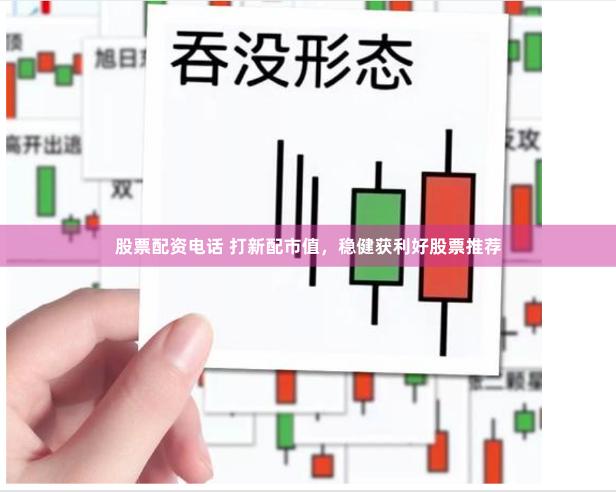 股票配资电话 打新配市值，稳健获利好股票推荐