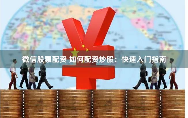 微信股票配资 如何配资炒股：快速入门指南