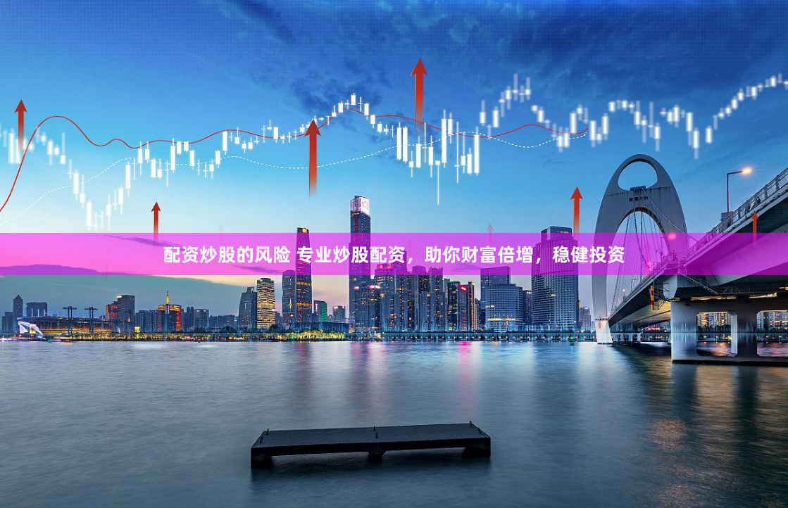 配资炒股的风险 专业炒股配资，助你财富倍增，稳健投资