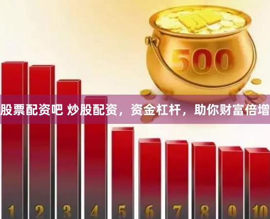 股票配资吧 炒股配资，资金杠杆，助你财富倍增