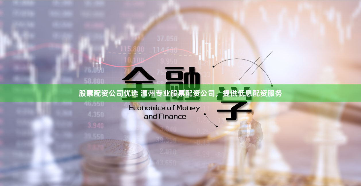 股票配资公司优选 温州专业股票配资公司，提供低息配资服务