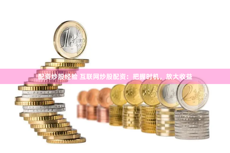 配资炒股经验 互联网炒股配资：把握时机，放大收益