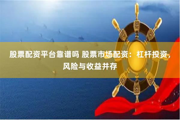 股票配资平台靠谱吗 股票市场配资：杠杆投资，风险与收益并存