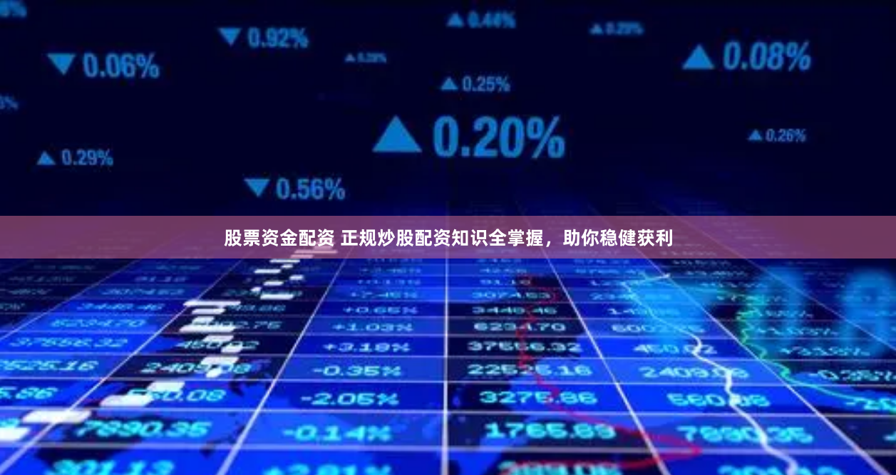 股票资金配资 正规炒股配资知识全掌握，助你稳健获利