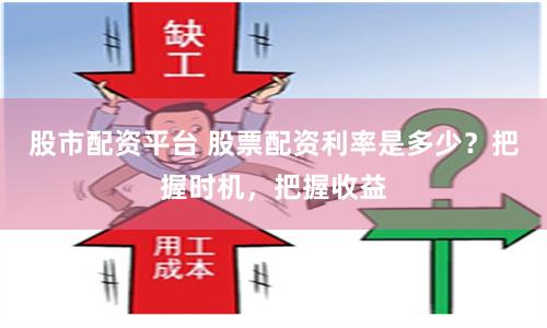 股市配资平台 股票配资利率是多少？把握时机，把握收益