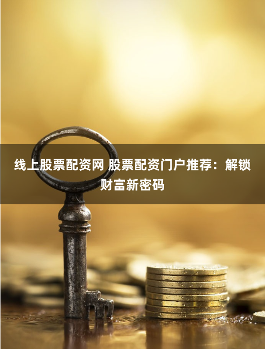 线上股票配资网 股票配资门户推荐：解锁财富新密码