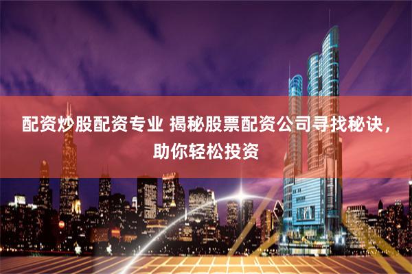 配资炒股配资专业 揭秘股票配资公司寻找秘诀，助你轻松投资