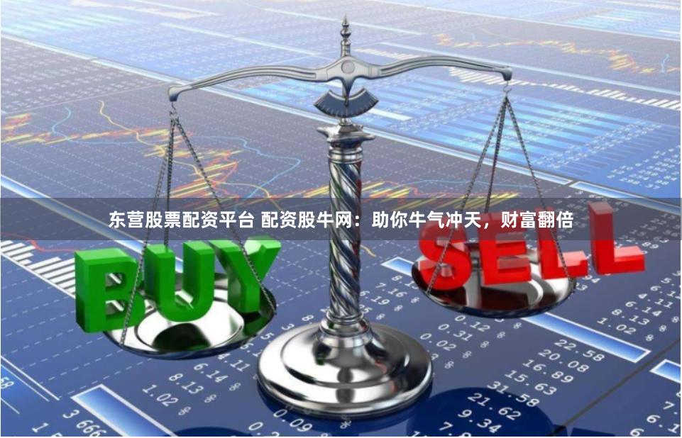 东营股票配资平台 配资股牛网：助你牛气冲天，财富翻倍