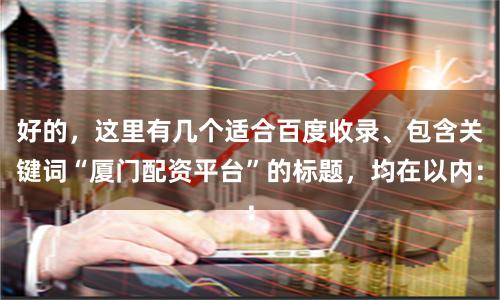 好的，这里有几个适合百度收录、包含关键词“厦门配资平台”的标题，均在以内：