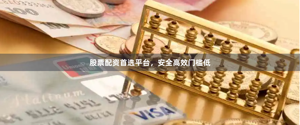股票配资首选平台，安全高效门槛低